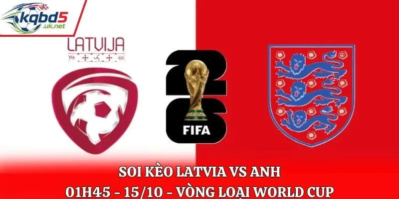 Soi Kèo Latvia vs Anh: 01h45 Ngày 15/10 - Vòng loại WC 